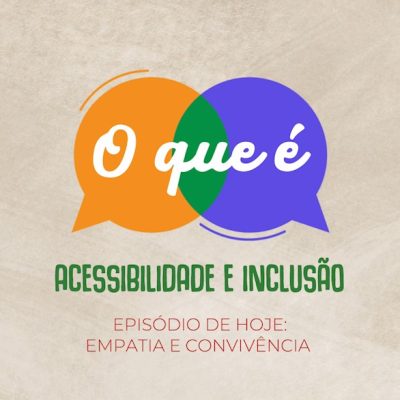 Imagem promocional sobre fundo bege claro com o texto centralizado: dois balões de fala sobrepostos, um laranja e um roxo, contêm o texto em branco "O que é", seguidos abaixo pelas frases em verde "ACESSIBILIDADE E INCLUSÃO" e em vermelho "EPISÓDIO DE HOJE: EMPATIA E CONVIVÊNCIA".